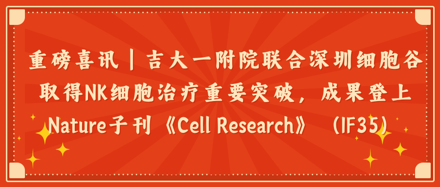 重磅喜讯｜吉大一附院联合深圳evo真人视讯取得NK细胞治疗重要突破，成果登上Nature子刊《Cell Research》（IF35）